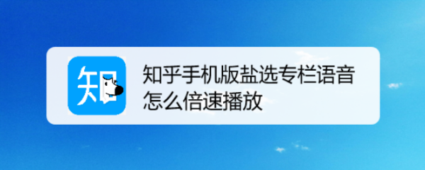 知乎手机版盐选专栏语音怎么倍速播放
