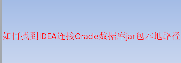 <b>如何找到IDEA连接Oracle数据库jar包本地路径</b>
