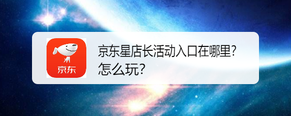 <b>京东星店长活动入口在哪里？怎么玩</b>