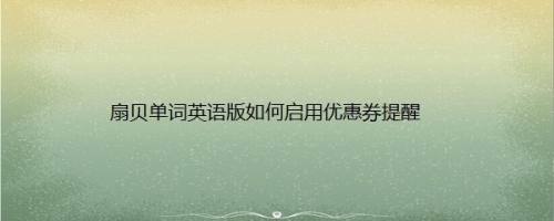 扇贝单词英语版如何启用优惠券提醒