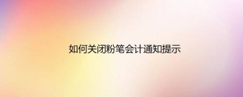 如何关闭粉笔会计通知提示