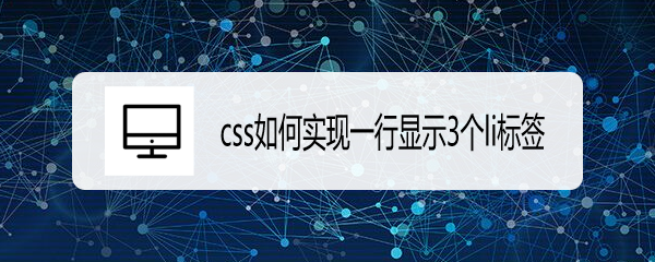 <b>css如何实现一行显示3个li标签</b>