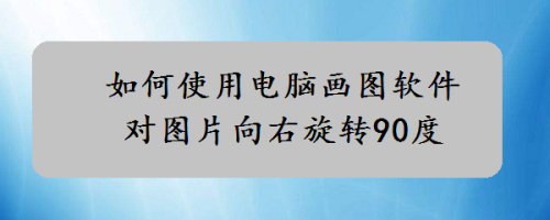 如何使用電腦畫圖軟件對圖片向右旋轉90度