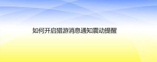 如何开启猎游消息通知震动提醒