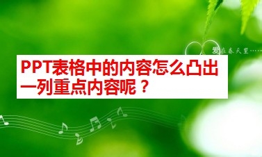 <b>PPT表格中怎么凸出一列重点内容呢</b>