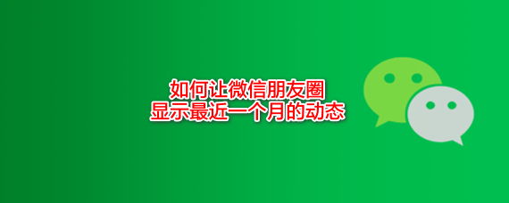 <b>如何让微信朋友圈显示最近一个月的动态</b>