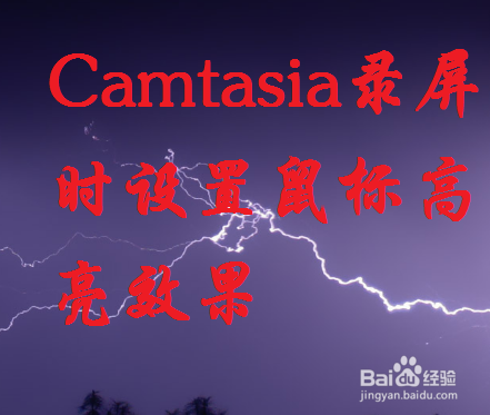 <b>Camtasia录制视频时怎么设置鼠标高亮和点击效果</b>