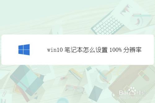 Win10笔记本怎么设置100 分辨率 百度经验 Win10笔记本怎么设置100 分辨率 百度经验