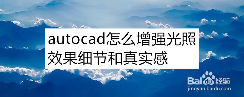 <b>autocad怎么增强光照效果细节和真实感</b>