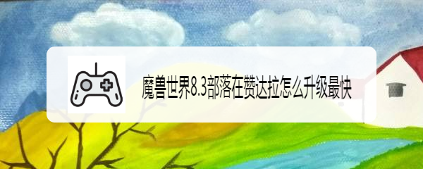 魔兽世界8.3部落在赞达拉怎么升级最快
