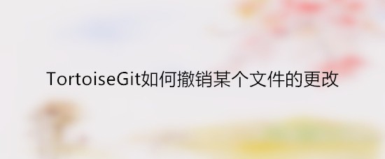 TortoiseGit如何撤销某个文件的更改