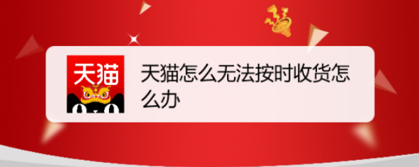 天猫无法按时收货怎么办