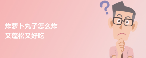 炸萝卜丸子怎么炸又蓬松又好吃