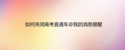 如何关闭高考直通车@我的消息提醒