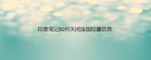 印象笔记如何关闭添加位置信息