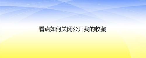 看点如何关闭公开我的收藏