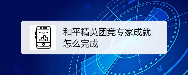 和平精英团竞专家成就怎么完成