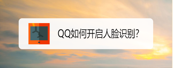 <b>QQ如何开启人脸识别</b>