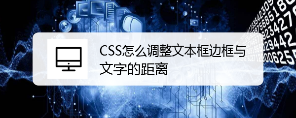 <b>CSS怎么调整文本框边框与文字的距离</b>