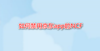 <b>如何禁用京东app的NCF</b>