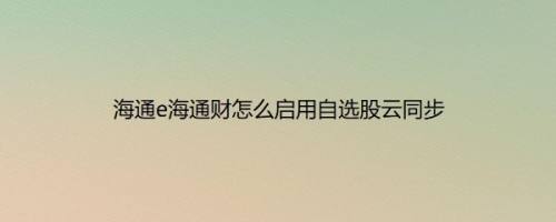 海通e海通财怎么启用自选股云同步