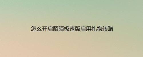 怎么开启陌陌极速版启用礼物转赠