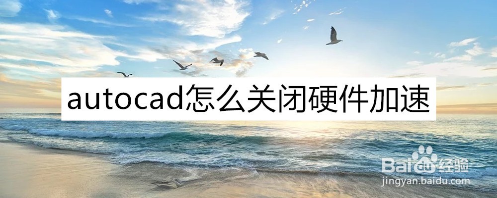 <b>autocad怎么关闭硬件加速，在哪设置</b>