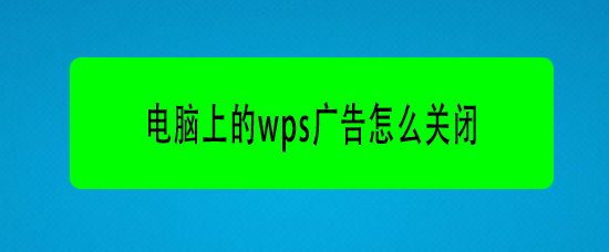 <b>电脑上的wps广告怎么关闭</b>