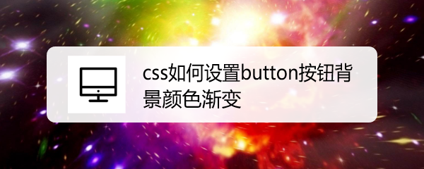 <b>css如何设置button按钮背景颜色渐变</b>