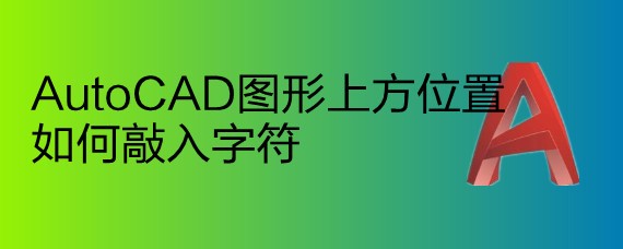 <b>AutoCAD图形上方位置如何敲入字符</b>