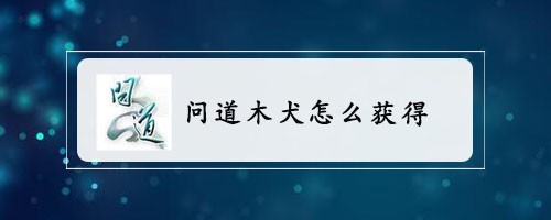 问道木犬怎么获得