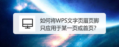 如何将WPS文字页眉页脚只应用于某一页或首页？