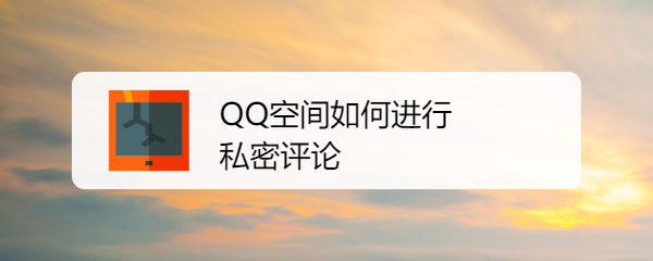 <b>QQ空间如何进行私密评论</b>