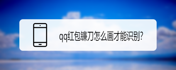 <b>qq红包镰刀怎么画才能识别</b>