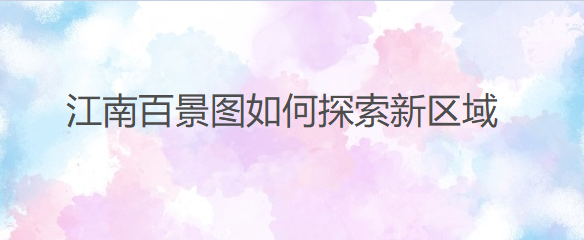 江南百景图如何探索新区域