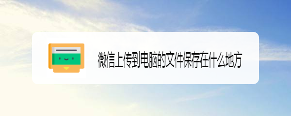 微信上传到电脑的文件保存在什么地方