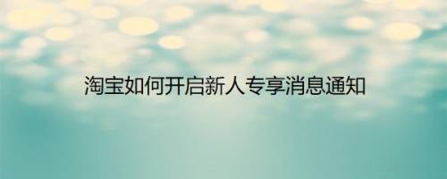 淘宝如何开启新人专享消息通知