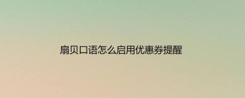 扇贝口语怎么启用优惠券提醒