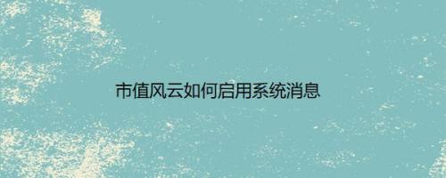 市值风云如何启用系统消息