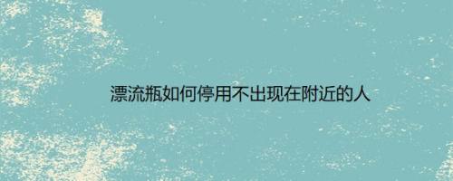 漂流瓶如何停用不出现在附近的人
