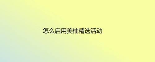 怎么启用美柚精选活动