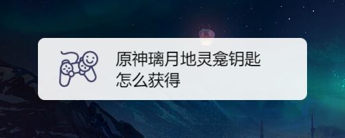 原神璃月地灵龛钥匙怎么获得 百度经验 原神璃月地灵龛钥匙怎么获得 百度经验