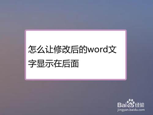 怎么让修改后的word文字出现在后面 百度经验