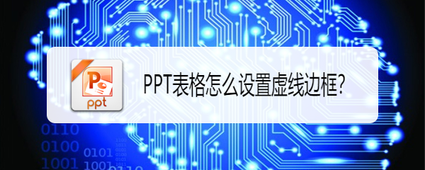 <b>PPT表格怎么设置虚线边框</b>