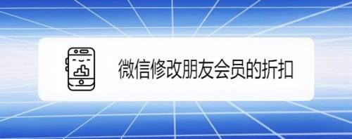 微信如何修改朋友会员的折扣