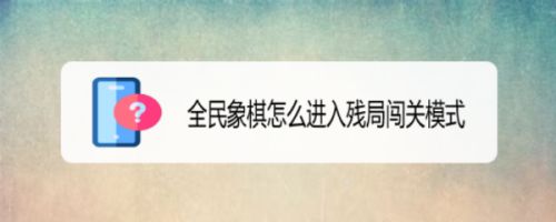 全民象棋怎么进入残局闯关模式