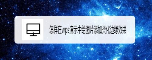 怎样在wps演示中给图片添加柔化边缘效果