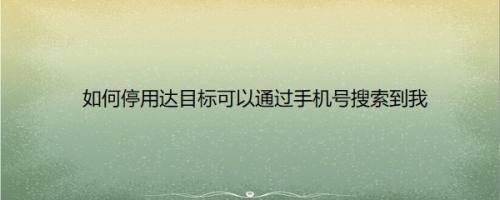 如何停用达目标可以通过手机号搜索到我