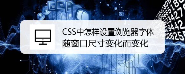 <b>CSS中怎样设置浏览器字体随窗口尺寸变化而变化</b>