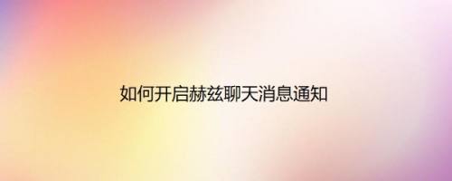 如何开启赫兹聊天消息通知